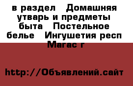  в раздел : Домашняя утварь и предметы быта » Постельное белье . Ингушетия респ.,Магас г.